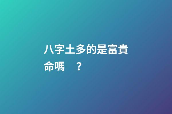 八字土多的是富貴命嗎？